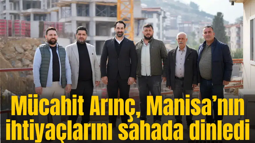 Mücahit Arınç, Manisa’nın ihtiyaçlarını sahada dinledi