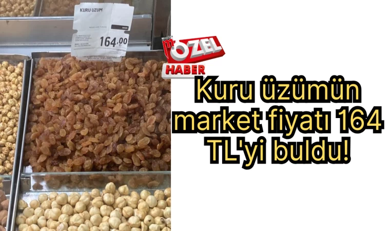 Kuru üzümün market fiyatı 164 TL'yi buldu!
