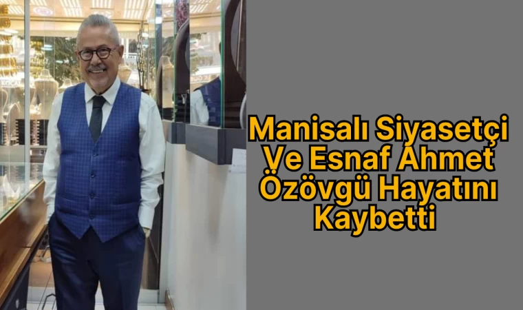 Manisalı Siyasetçi Ve Esnaf Ahmet Özövgü Hayatını Kaybetti