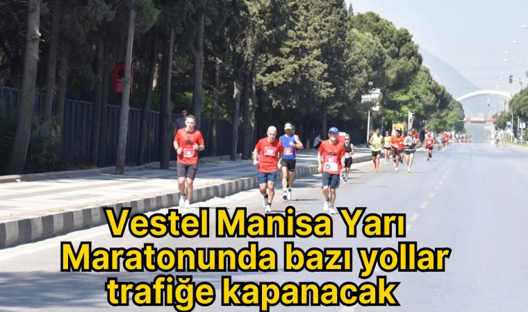 Vestel Manisa Yarı Maratonunda bazı yollar trafiğe kapanacak 