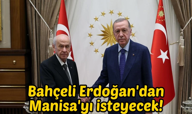 Bahçeli Erdoğan'dan Manisa'yı isteyecek!