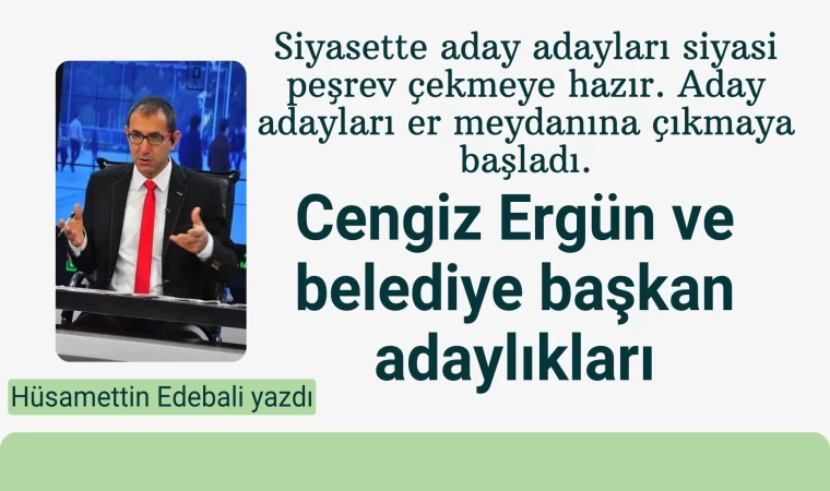 Cengiz Ergün ve belediye başkan adaylıkları