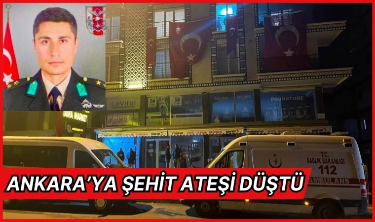 Ankara’ya şehit ateşi düştü