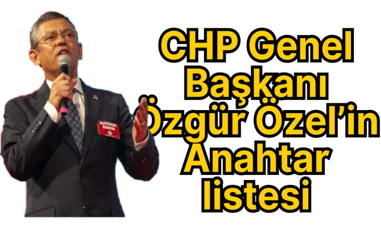 CHP Genel Başkanı Özgür Özel’in Anahtar listesi 