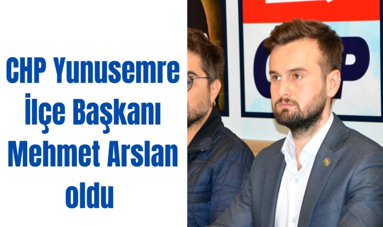 CHP Yunusemre İlçe Başkanı Mehmet Arslan oldu 
