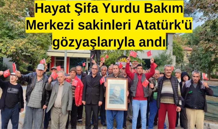 Hayat Şifa Yurdu Bakım Merkezi sakinleri Atatürk'ü gözyaşlarıyla andı