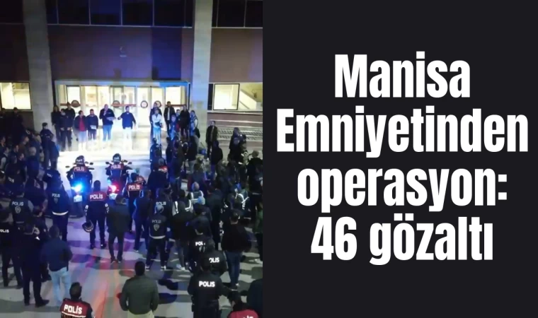 Manisa Emniyetinden operasyon: 46 gözaltı