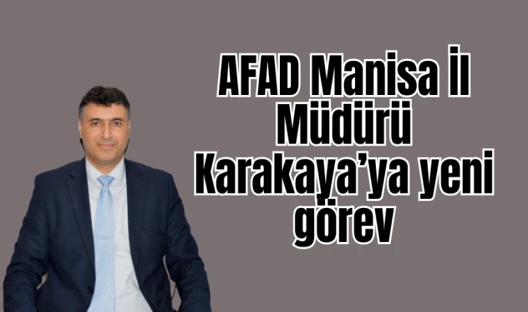 AFAD Manisa İl Müdürü Karakaya’ya yeni görev 