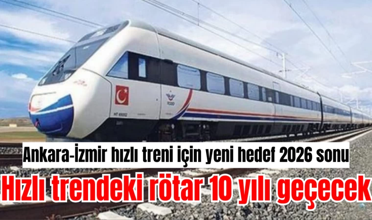 Ankara-İzmir hızlı treni için yeni hedef 2026 sonu: Hızlı trendeki rötar 10 yılı geçecek