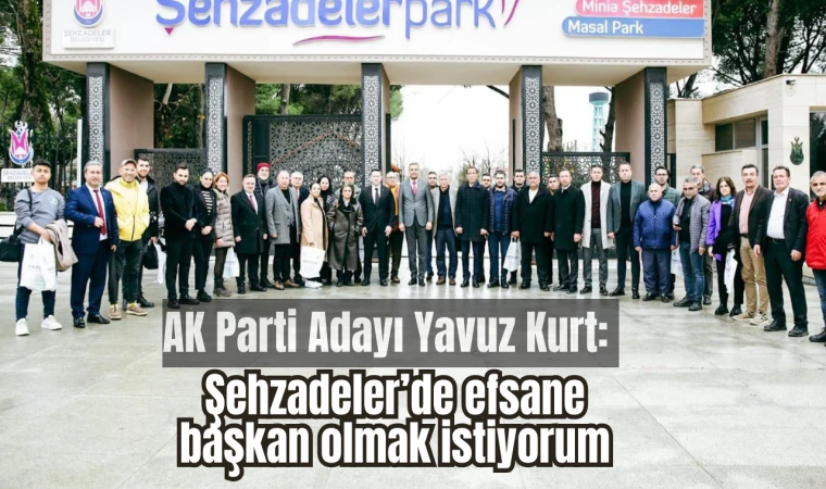 AK Parti Adayı Yavuz Kurt: Şehzadeler’de efsane başkan olmak istiyorum