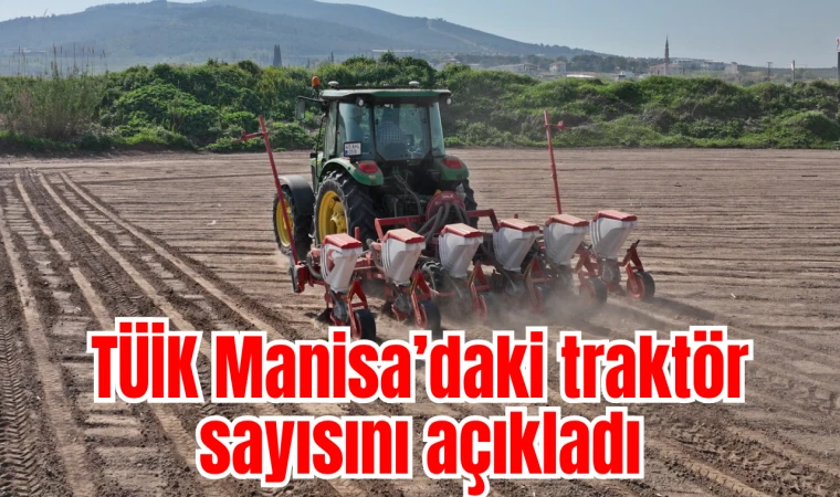 TÜİK açıkladı: Manisa traktör sayısında Türkiye’nin lideri 