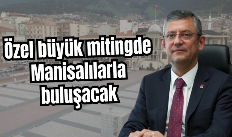 CHP Genel Başkanı Özgür Özel Manisa’da mitinge katılacak