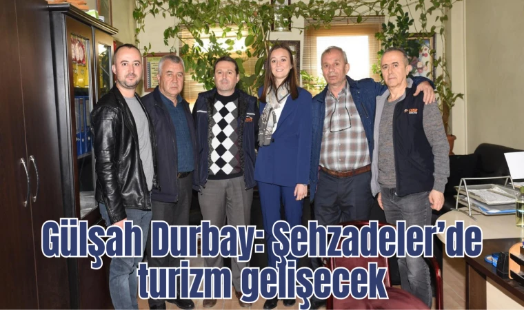 Gülşah Durbay “Şehzadeler’de turizm gelişecek”