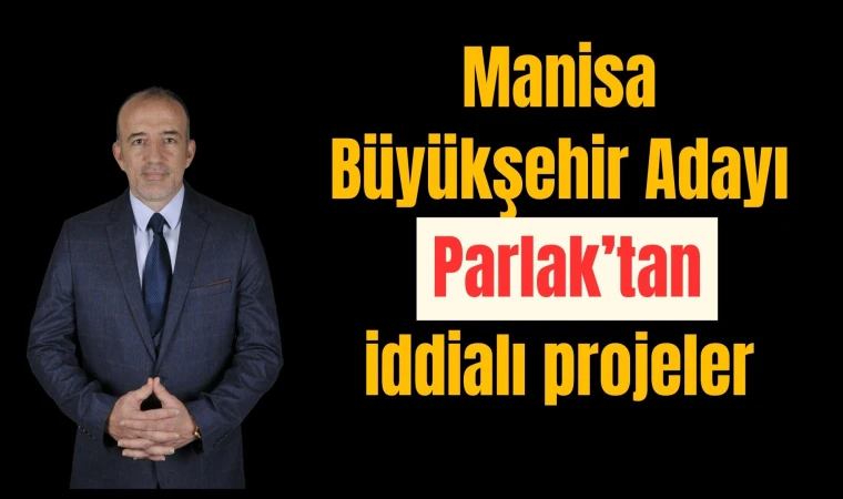 Manisa Büyükşehir Adayı Parlak’tan iddialı projeler