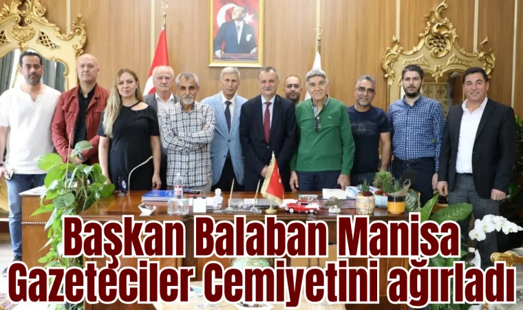 Başkan Balaban Manisa Gazeteciler Cemiyetini ağırladı 