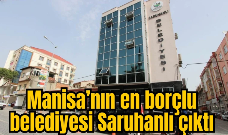 Manisa’nın en borçlu belediyesi Saruhanlı çıktı