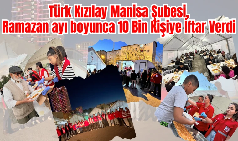 Türk Kızılay Manisa Şubesi, Ramazan ayı boyunca 10 Bin Kişiye İftar Verdi