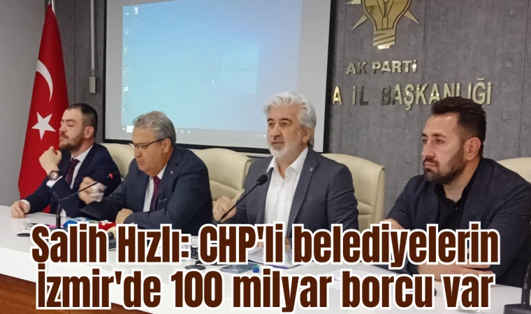 AK Parti Manisa İl Başkanı Salih Hızlı: CHP'li belediyelerin İzmir'de 100 milyar borcu var