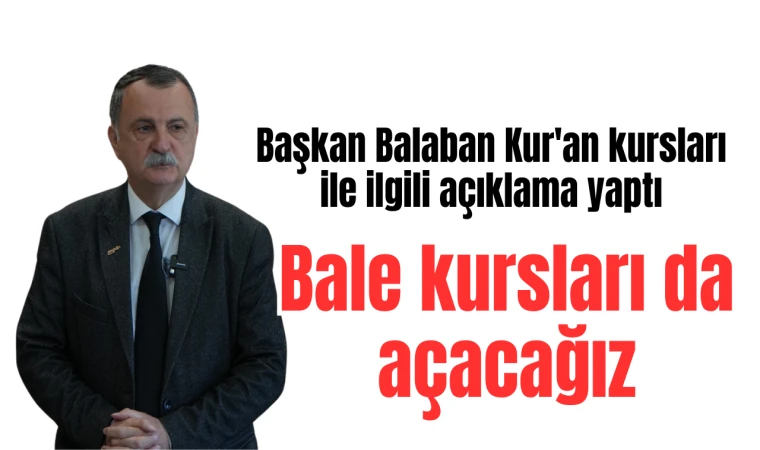 Başkan Balaban: "Kur'an kursları devam edecek, bale kursları da açacağız"