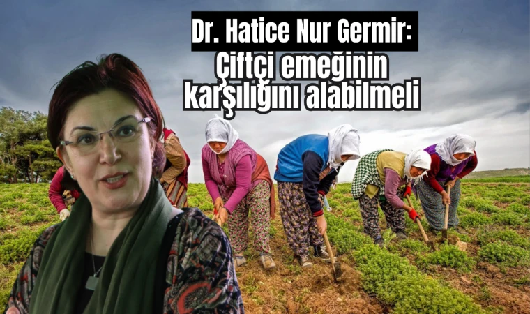 Dr. Hatice Nur Germir: Çiftçi emeğinin karşılığını alabilmeli