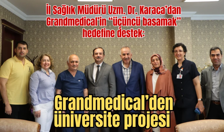 İl Sağlık Müdürü Uzm. Dr. Karaca’dan Grandmedical’in “üçüncü basamak” hedefine destek: Grandmedical’den üniversite projesi
