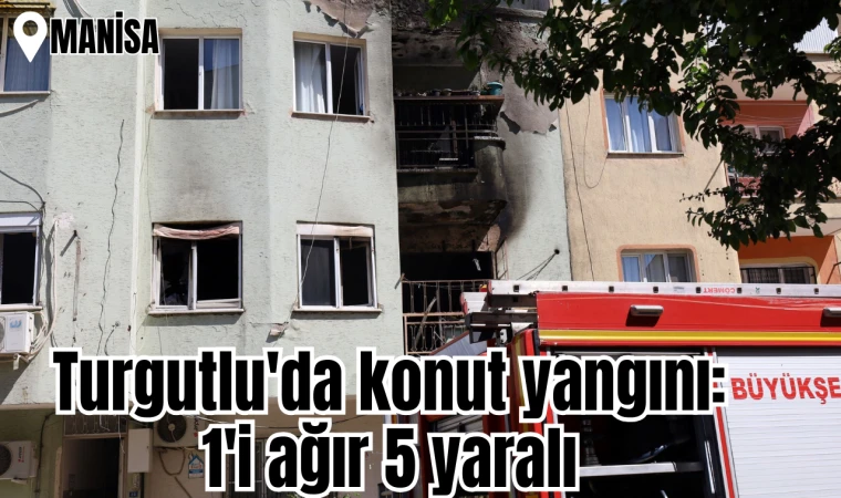 Turgutlu'da feci yangın: 1'i ağır 5 yaralı
