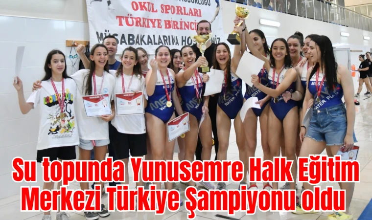Su topunda Yunusemre Halk Eğitim Merkezi Türkiye Şampiyonu oldu 