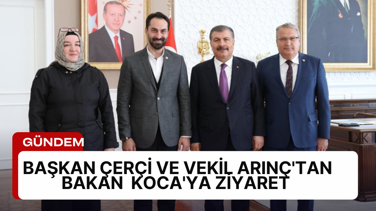 Başkan Çerçi ve vekil Arınç'tan Bakan Koca'ya ziyaret