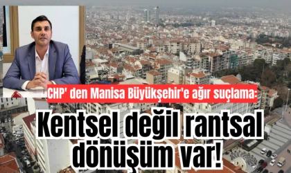 CHP' den Manisa Büyükşehir'e ağır suçlama: Kentsel değil rantsal dönüşüm var!