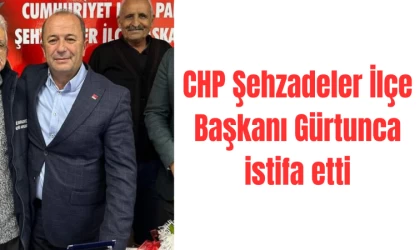 CHP Şehzadeler İlçe Başkanı Gürtunca istifa etti