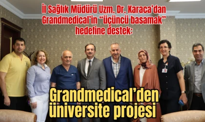 İl Sağlık Müdürü Uzm. Dr. Karaca’dan Grandmedical’in “üçüncü basamak” hedefine destek: Grandmedical’den üniversite projesi
